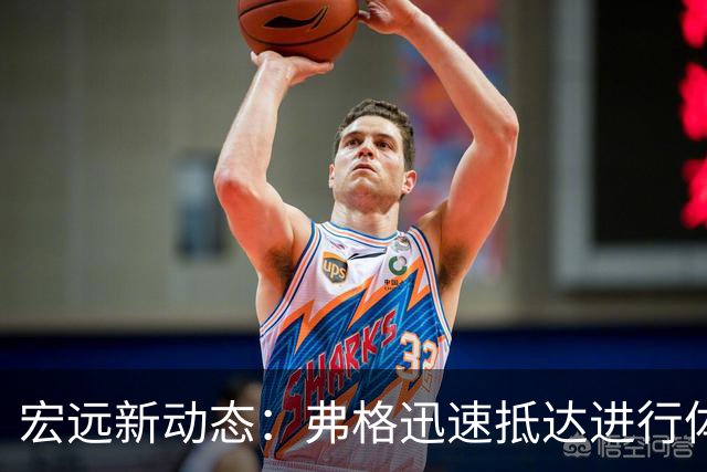 宏远新动态：弗格迅速抵达进行体检，阿祖明日飞抵，朱芳雨杜锋持续支持