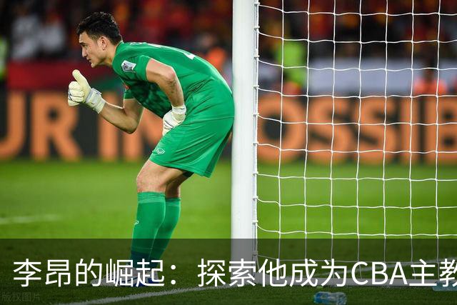 李昂的崛起：探索他成为CBA主教练的背后原因