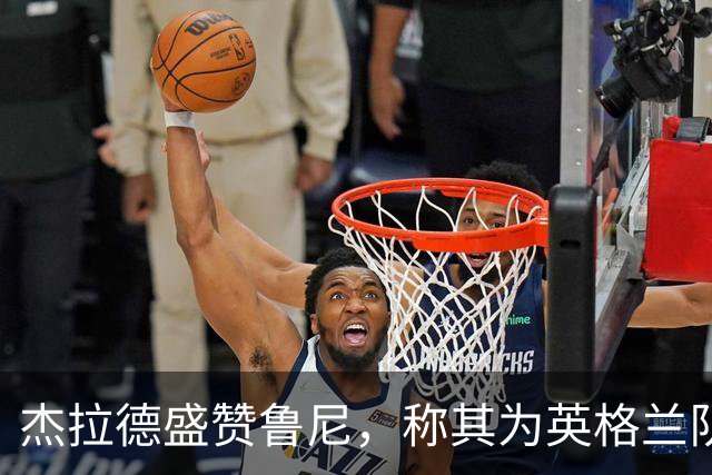 杰拉德盛赞鲁尼，称其为英格兰队最杰出的球员
